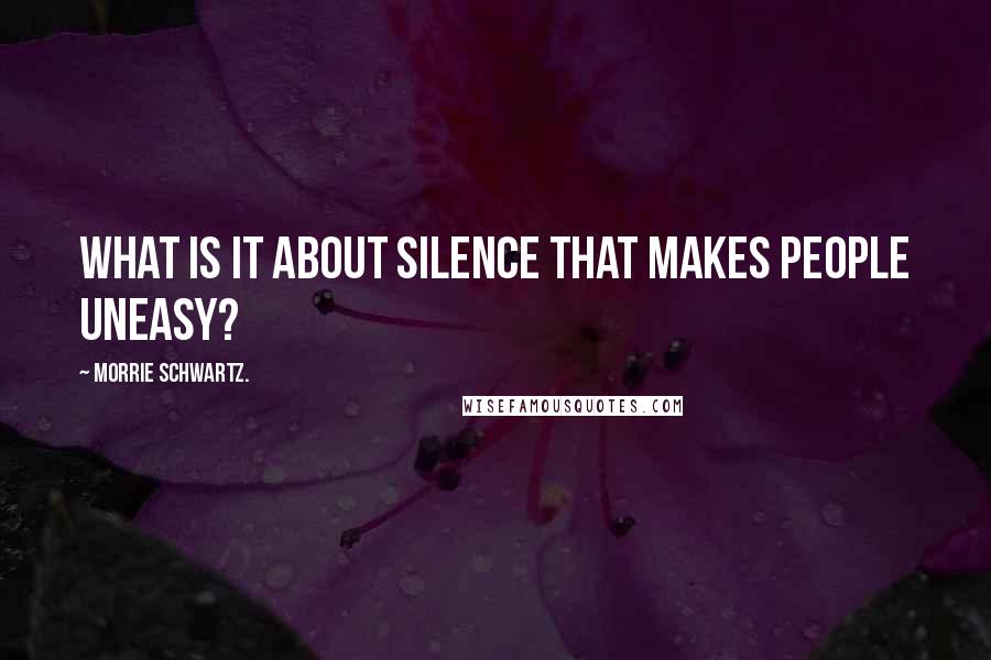 Morrie Schwartz. Quotes: What is it about silence that makes people uneasy?