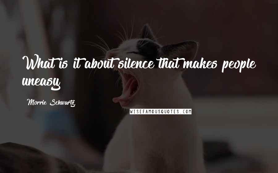 Morrie Schwartz. Quotes: What is it about silence that makes people uneasy?