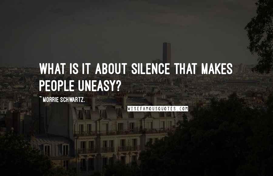 Morrie Schwartz. Quotes: What is it about silence that makes people uneasy?