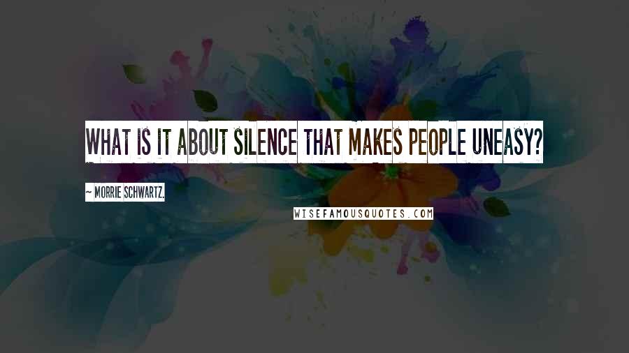 Morrie Schwartz. Quotes: What is it about silence that makes people uneasy?