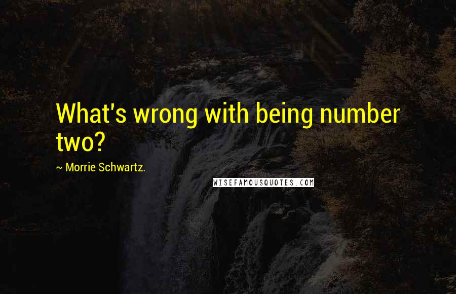 Morrie Schwartz. Quotes: What's wrong with being number two?