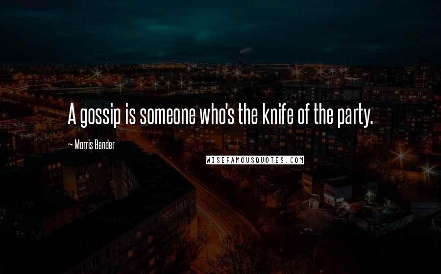 Morris Bender Quotes: A gossip is someone who's the knife of the party.