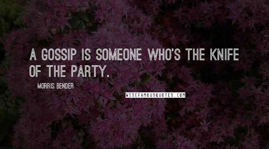 Morris Bender Quotes: A gossip is someone who's the knife of the party.