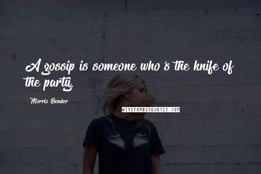 Morris Bender Quotes: A gossip is someone who's the knife of the party.