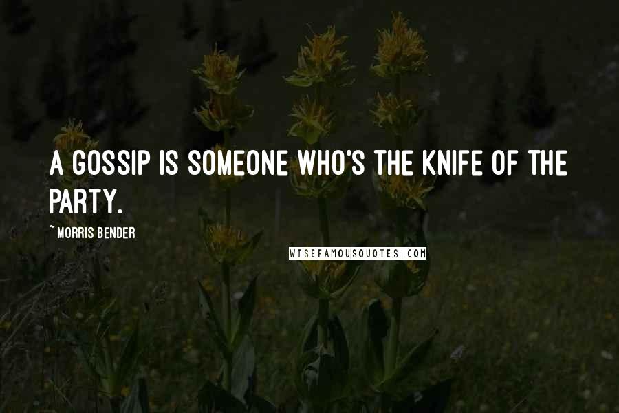 Morris Bender Quotes: A gossip is someone who's the knife of the party.