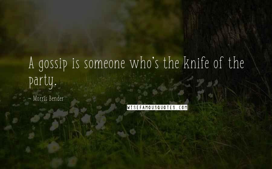 Morris Bender Quotes: A gossip is someone who's the knife of the party.