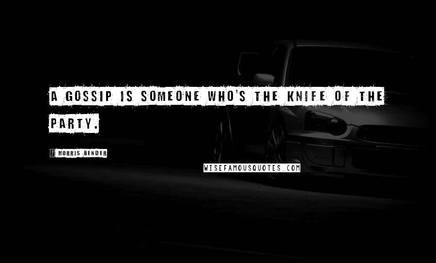 Morris Bender Quotes: A gossip is someone who's the knife of the party.