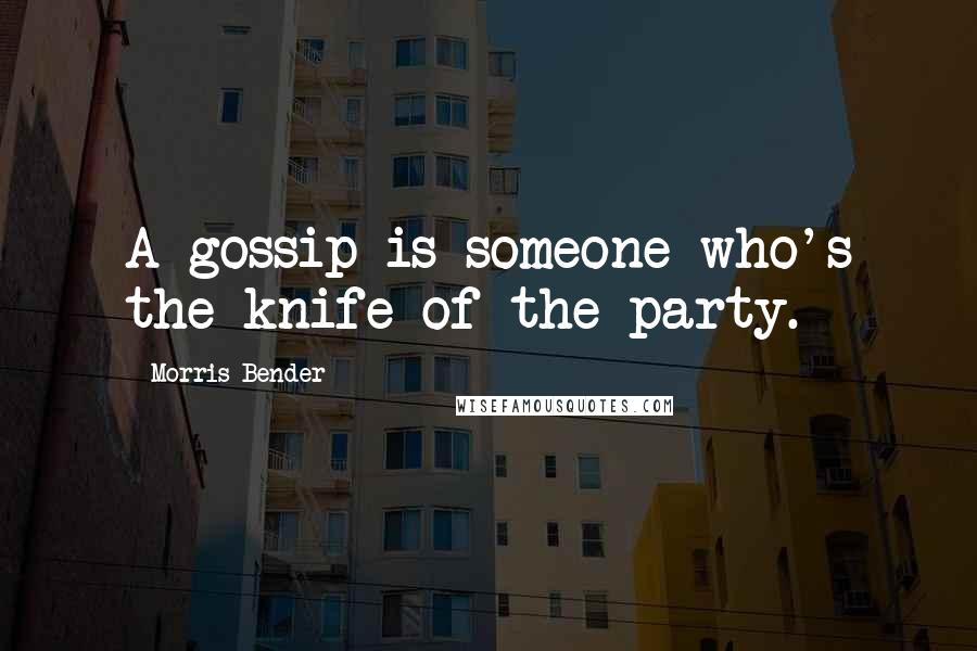 Morris Bender Quotes: A gossip is someone who's the knife of the party.
