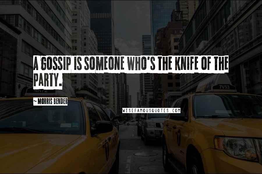 Morris Bender Quotes: A gossip is someone who's the knife of the party.