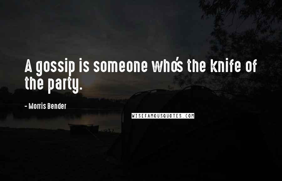 Morris Bender Quotes: A gossip is someone who's the knife of the party.