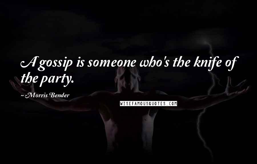 Morris Bender Quotes: A gossip is someone who's the knife of the party.