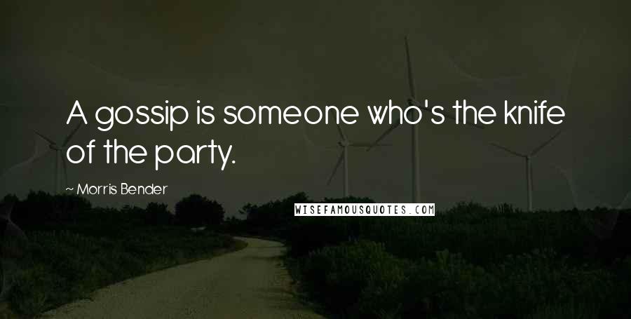 Morris Bender Quotes: A gossip is someone who's the knife of the party.