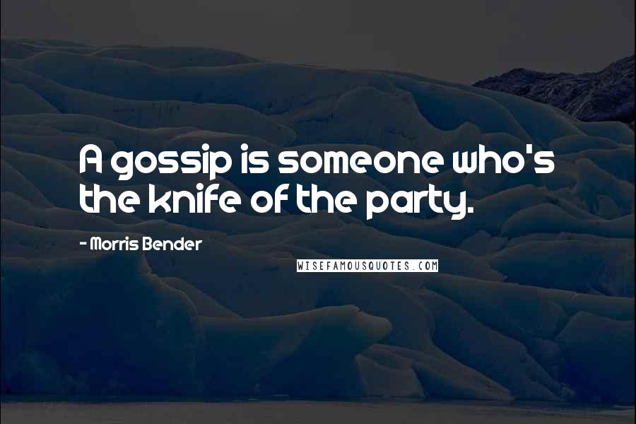 Morris Bender Quotes: A gossip is someone who's the knife of the party.