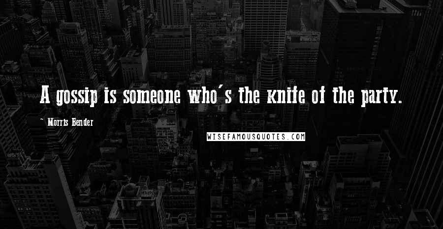 Morris Bender Quotes: A gossip is someone who's the knife of the party.