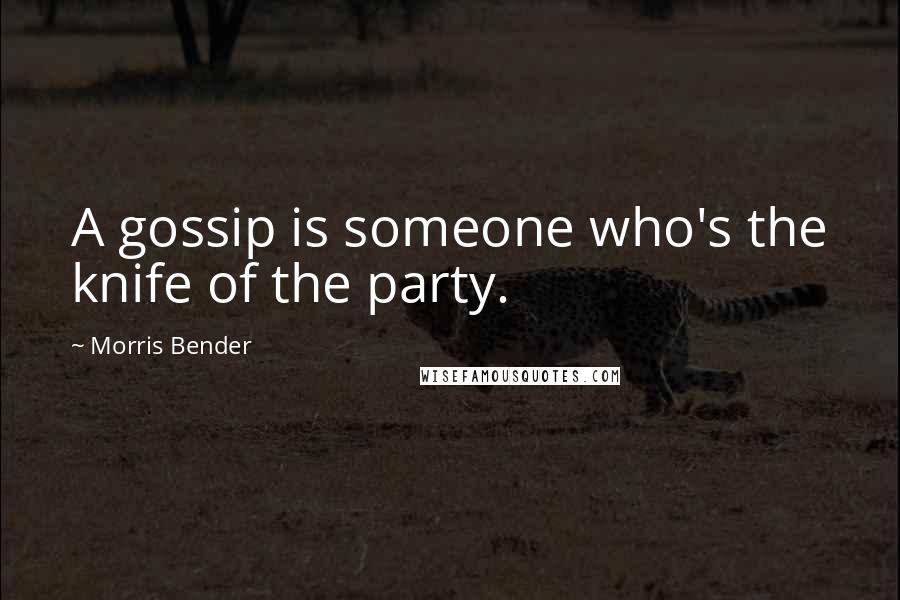 Morris Bender Quotes: A gossip is someone who's the knife of the party.