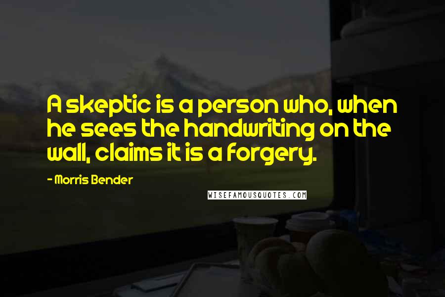 Morris Bender Quotes: A skeptic is a person who, when he sees the handwriting on the wall, claims it is a forgery.