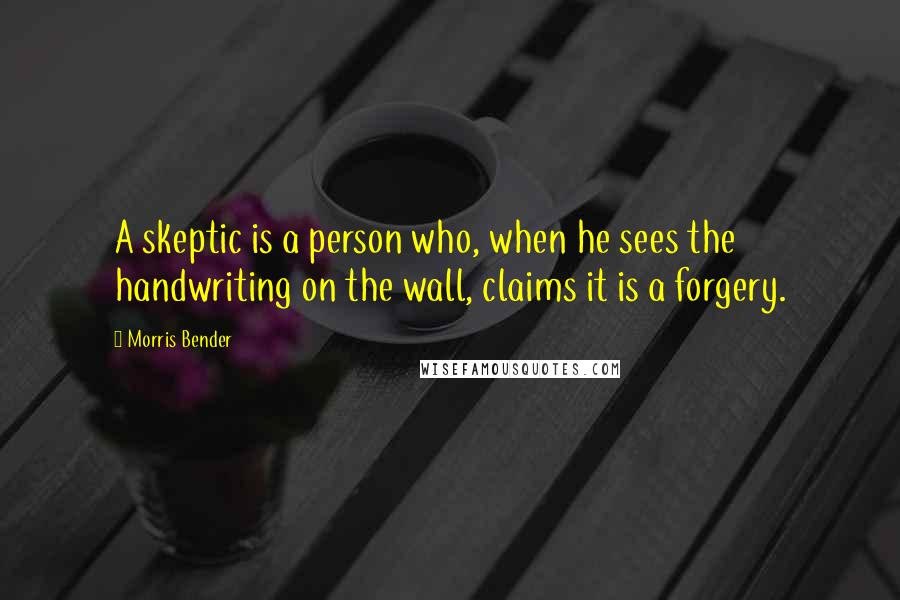 Morris Bender Quotes: A skeptic is a person who, when he sees the handwriting on the wall, claims it is a forgery.