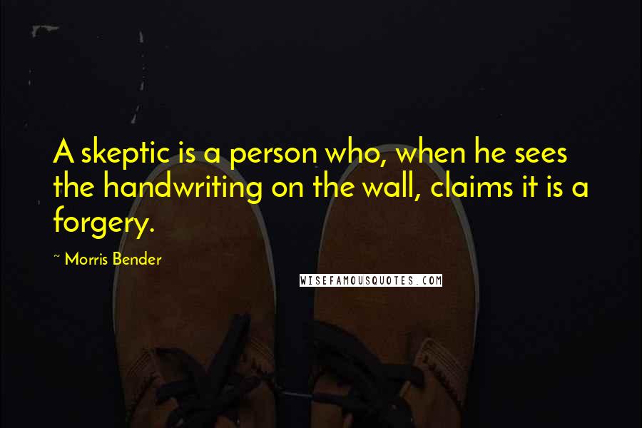 Morris Bender Quotes: A skeptic is a person who, when he sees the handwriting on the wall, claims it is a forgery.