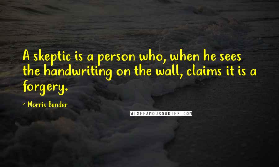 Morris Bender Quotes: A skeptic is a person who, when he sees the handwriting on the wall, claims it is a forgery.