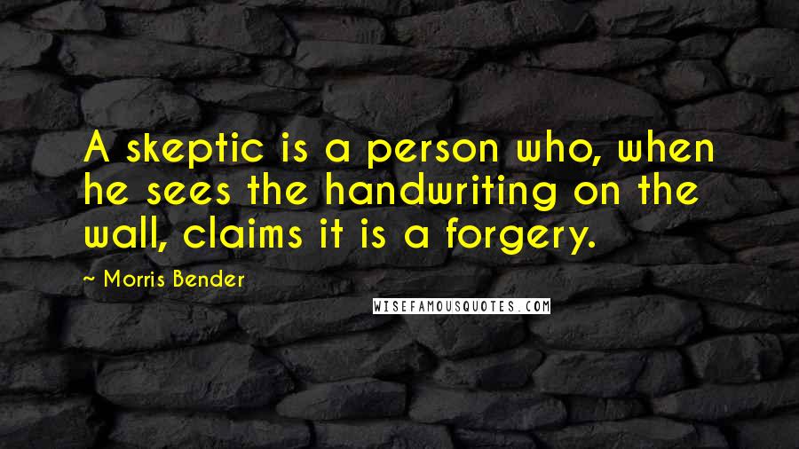 Morris Bender Quotes: A skeptic is a person who, when he sees the handwriting on the wall, claims it is a forgery.