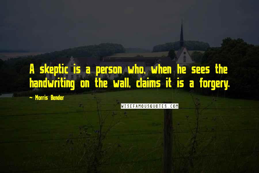 Morris Bender Quotes: A skeptic is a person who, when he sees the handwriting on the wall, claims it is a forgery.