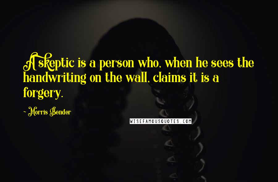 Morris Bender Quotes: A skeptic is a person who, when he sees the handwriting on the wall, claims it is a forgery.