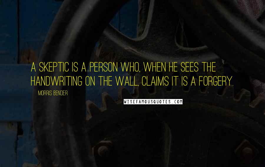 Morris Bender Quotes: A skeptic is a person who, when he sees the handwriting on the wall, claims it is a forgery.