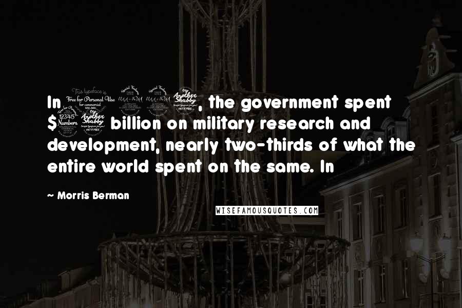 Morris Berman Quotes: In 1997, the government spent $37 billion on military research and development, nearly two-thirds of what the entire world spent on the same. In