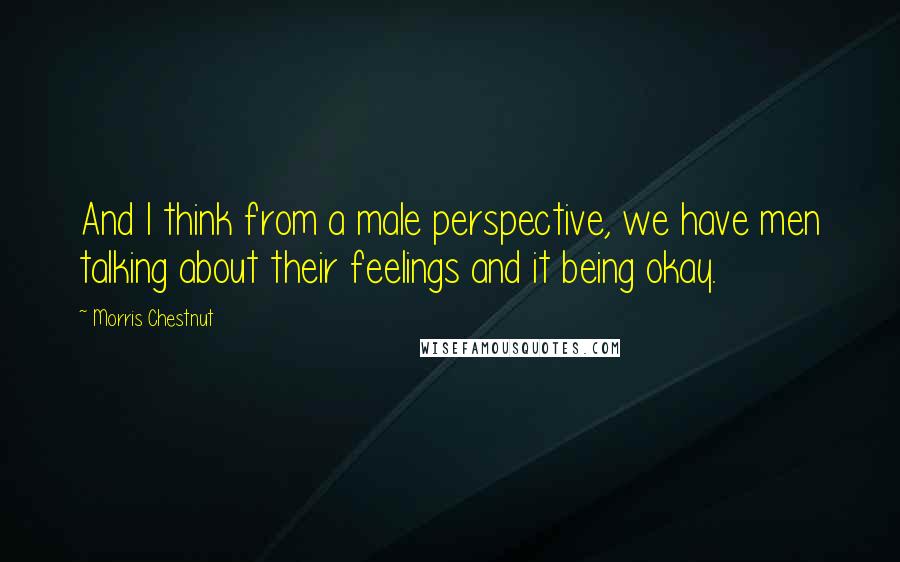 Morris Chestnut Quotes: And I think from a male perspective, we have men talking about their feelings and it being okay.
