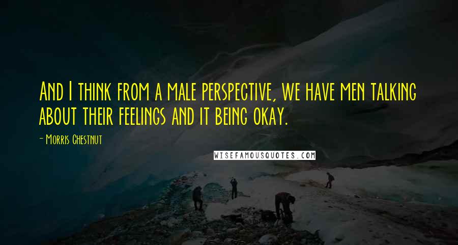 Morris Chestnut Quotes: And I think from a male perspective, we have men talking about their feelings and it being okay.