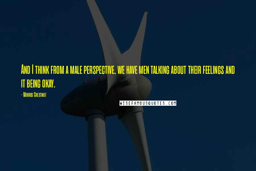 Morris Chestnut Quotes: And I think from a male perspective, we have men talking about their feelings and it being okay.
