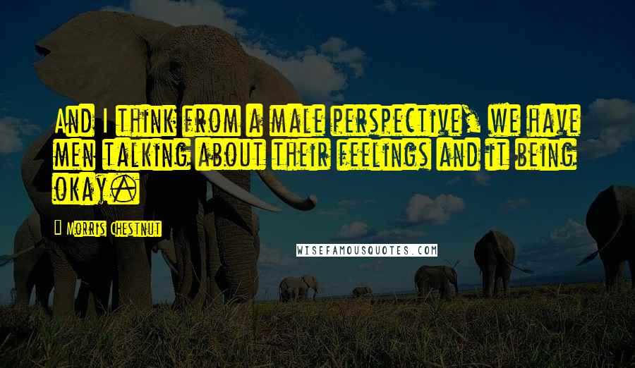 Morris Chestnut Quotes: And I think from a male perspective, we have men talking about their feelings and it being okay.