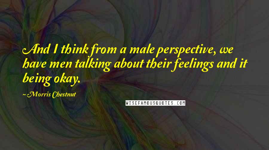 Morris Chestnut Quotes: And I think from a male perspective, we have men talking about their feelings and it being okay.