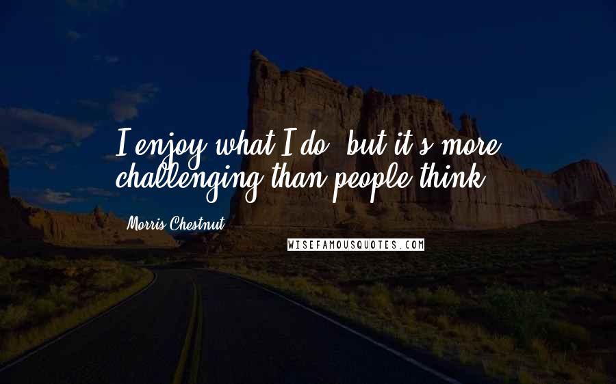 Morris Chestnut Quotes: I enjoy what I do, but it's more challenging than people think.