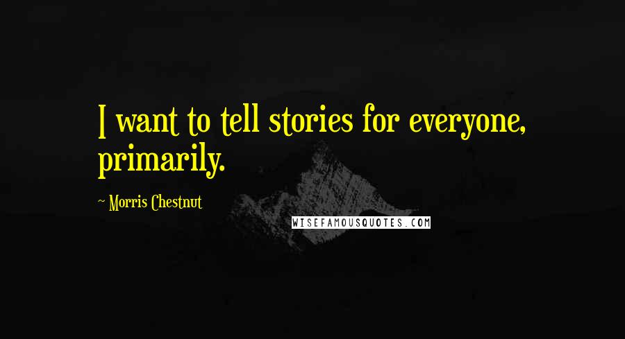 Morris Chestnut Quotes: I want to tell stories for everyone, primarily.