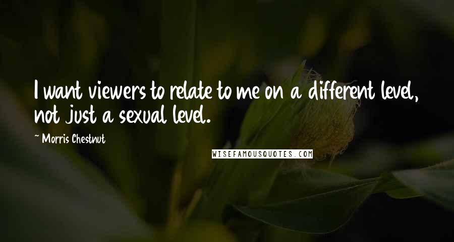 Morris Chestnut Quotes: I want viewers to relate to me on a different level, not just a sexual level.