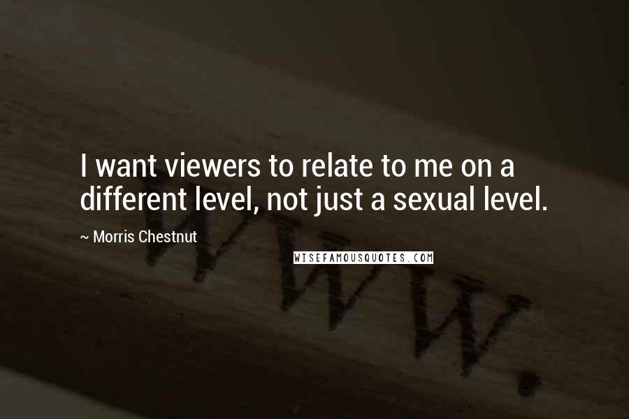 Morris Chestnut Quotes: I want viewers to relate to me on a different level, not just a sexual level.