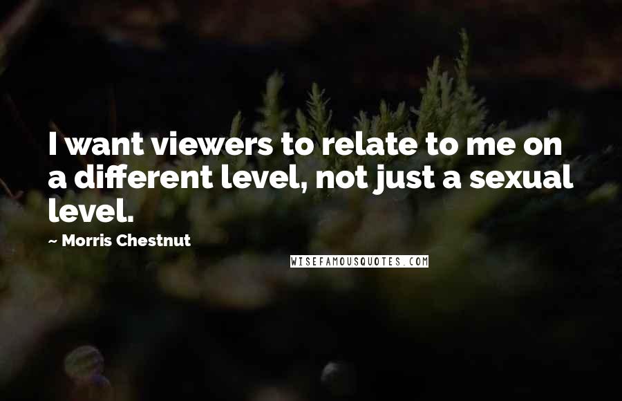 Morris Chestnut Quotes: I want viewers to relate to me on a different level, not just a sexual level.