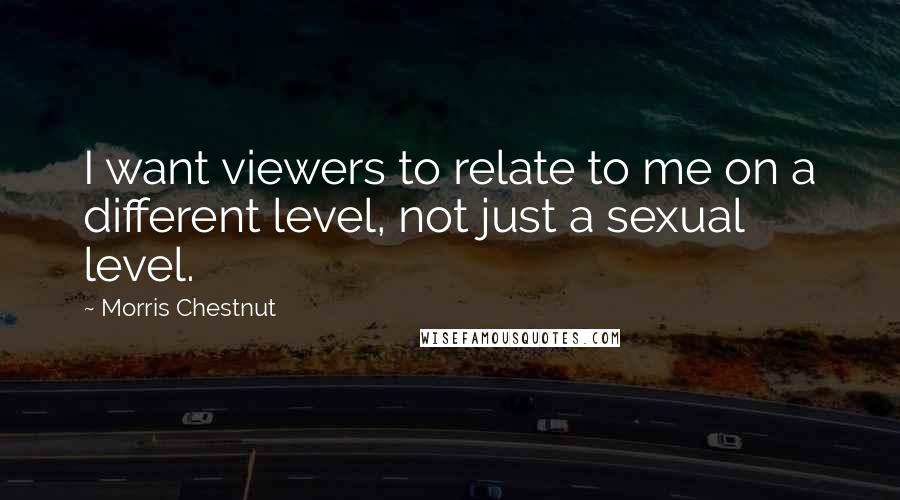 Morris Chestnut Quotes: I want viewers to relate to me on a different level, not just a sexual level.