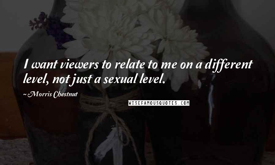 Morris Chestnut Quotes: I want viewers to relate to me on a different level, not just a sexual level.