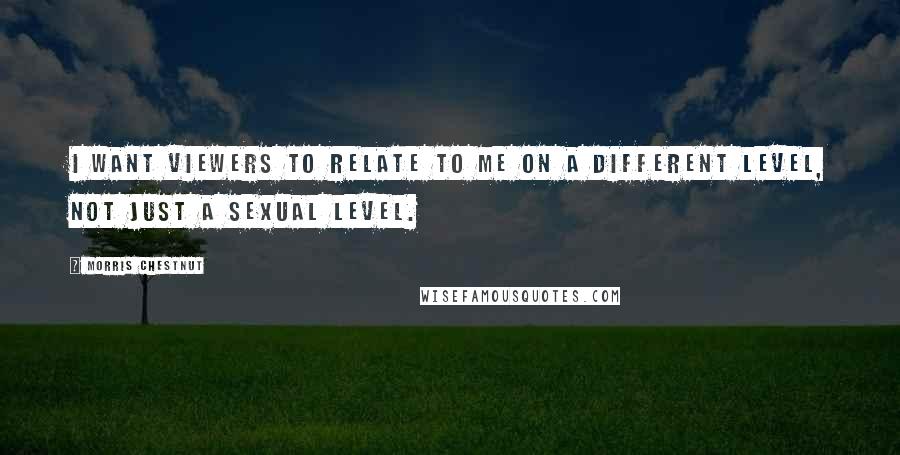 Morris Chestnut Quotes: I want viewers to relate to me on a different level, not just a sexual level.