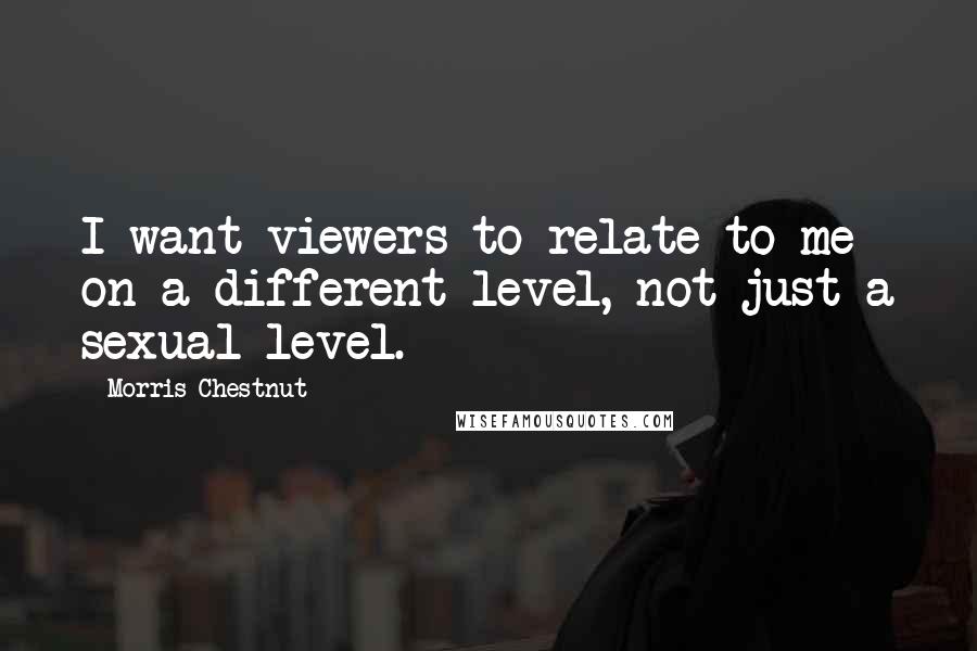 Morris Chestnut Quotes: I want viewers to relate to me on a different level, not just a sexual level.