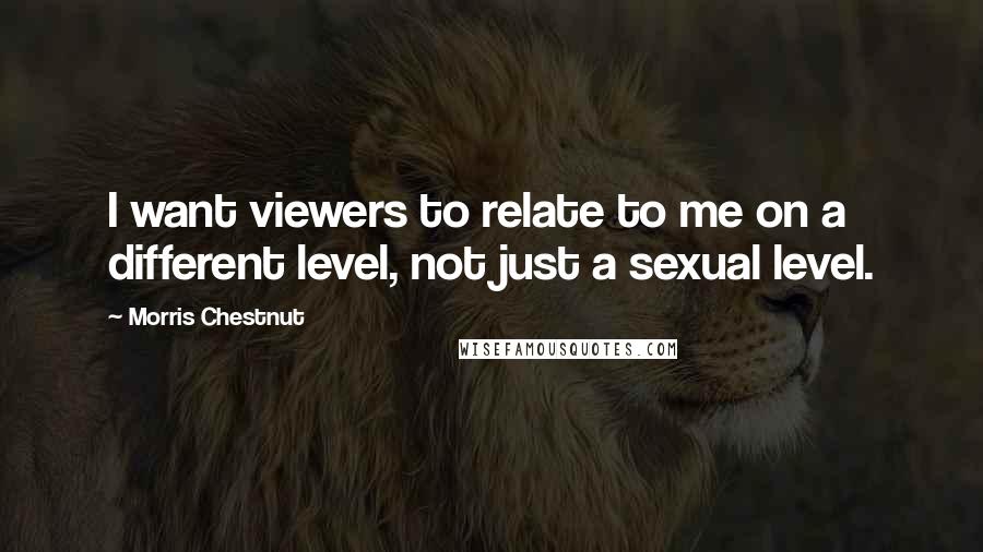 Morris Chestnut Quotes: I want viewers to relate to me on a different level, not just a sexual level.