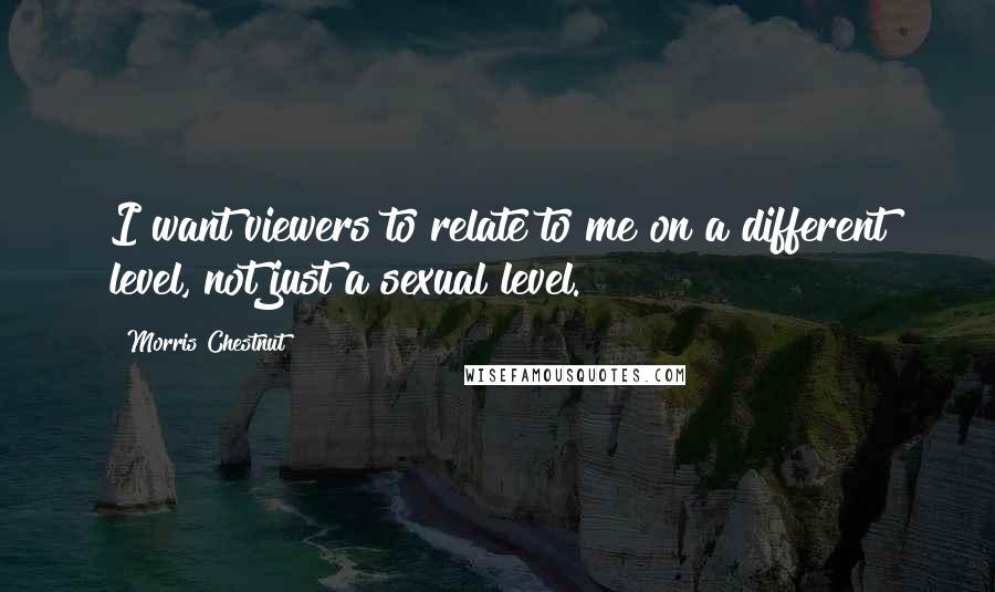 Morris Chestnut Quotes: I want viewers to relate to me on a different level, not just a sexual level.