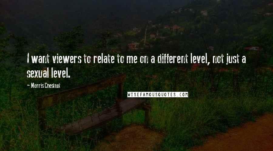 Morris Chestnut Quotes: I want viewers to relate to me on a different level, not just a sexual level.