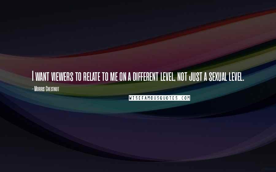 Morris Chestnut Quotes: I want viewers to relate to me on a different level, not just a sexual level.