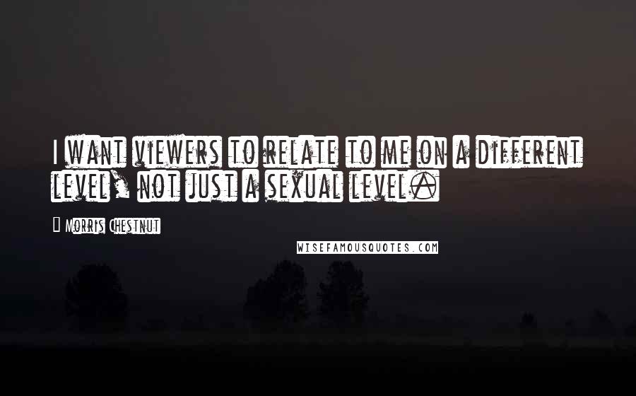 Morris Chestnut Quotes: I want viewers to relate to me on a different level, not just a sexual level.