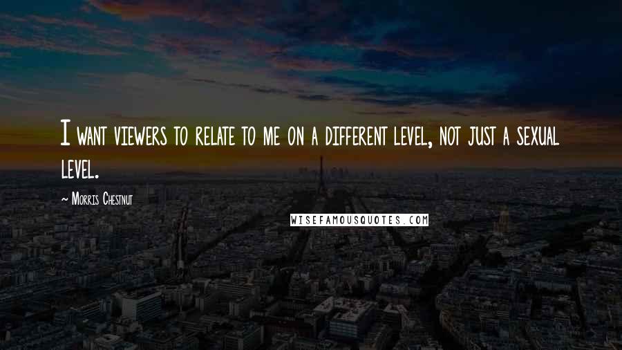 Morris Chestnut Quotes: I want viewers to relate to me on a different level, not just a sexual level.
