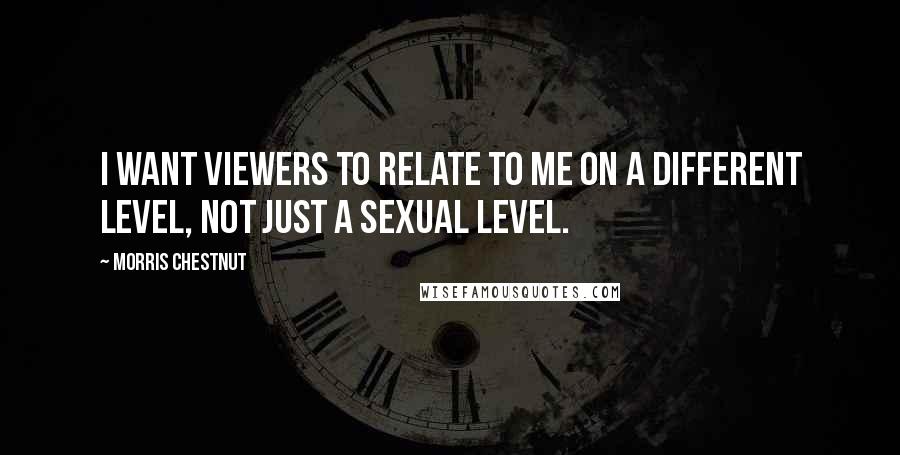 Morris Chestnut Quotes: I want viewers to relate to me on a different level, not just a sexual level.