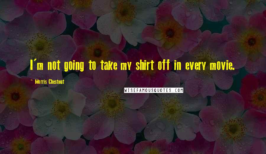 Morris Chestnut Quotes: I'm not going to take my shirt off in every movie.